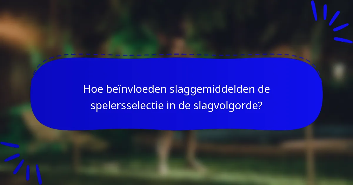 Hoe beïnvloeden slaggemiddelden de spelersselectie in de slagvolgorde?