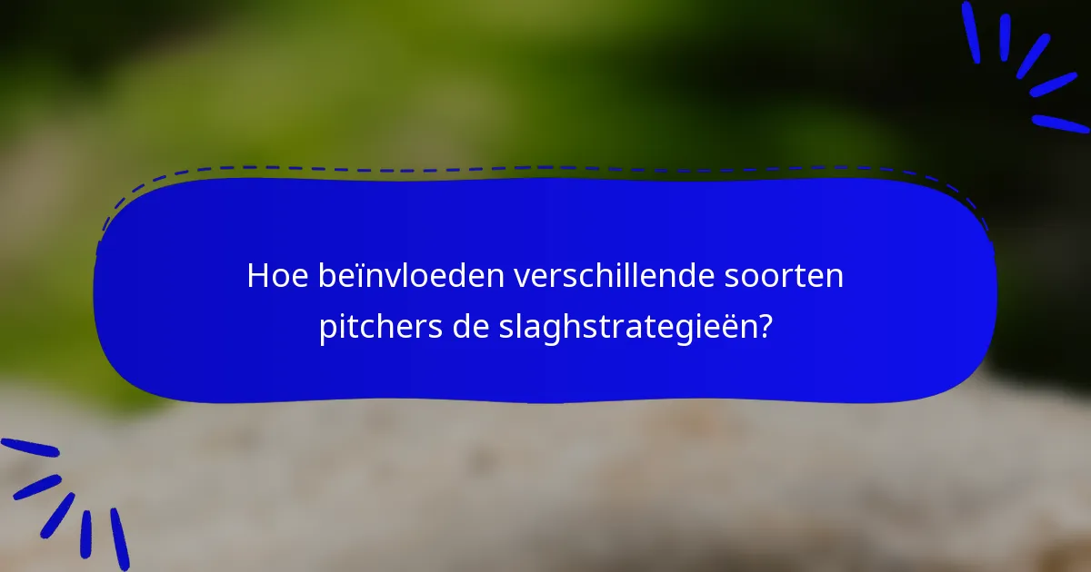 Hoe beïnvloeden verschillende soorten pitchers de slaghstrategieën?