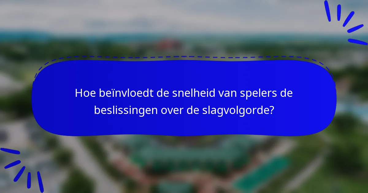 Hoe beïnvloedt de snelheid van spelers de beslissingen over de slagvolgorde?
