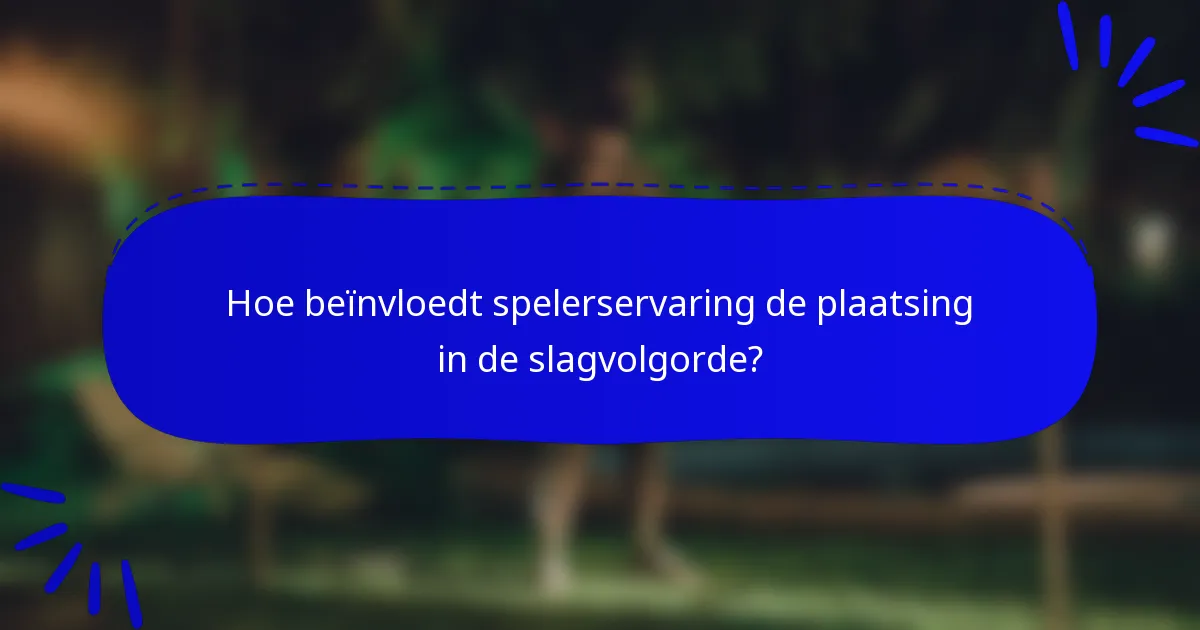 Hoe beïnvloedt spelerservaring de plaatsing in de slagvolgorde?
