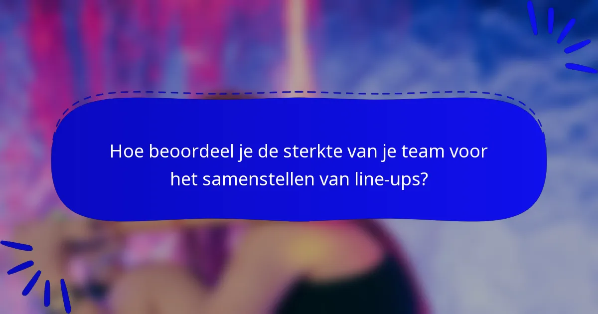 Hoe beoordeel je de sterkte van je team voor het samenstellen van line-ups?