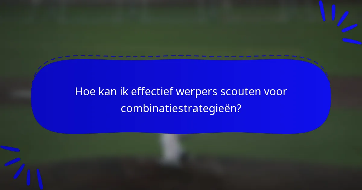 Hoe kan ik effectief werpers scouten voor combinatiestrategieën?
