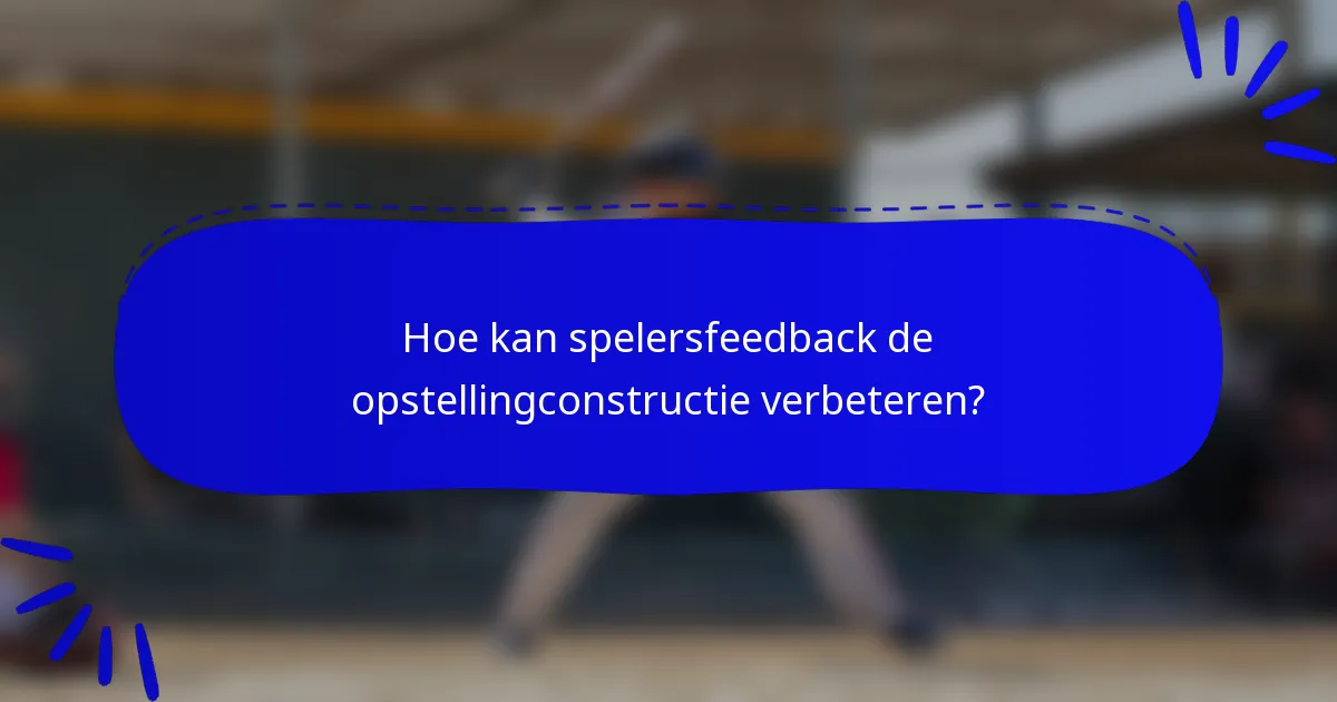 Hoe kan spelersfeedback de opstellingconstructie verbeteren?