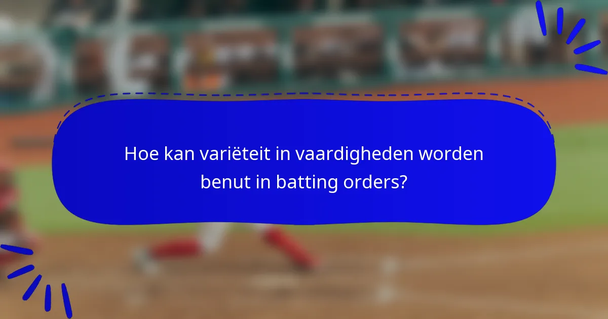 Hoe kan variëteit in vaardigheden worden benut in batting orders?
