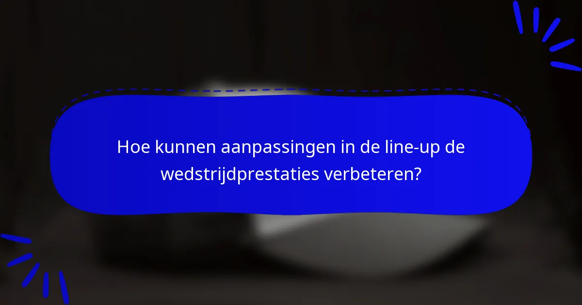 Hoe kunnen aanpassingen in de line-up de wedstrijdprestaties verbeteren?