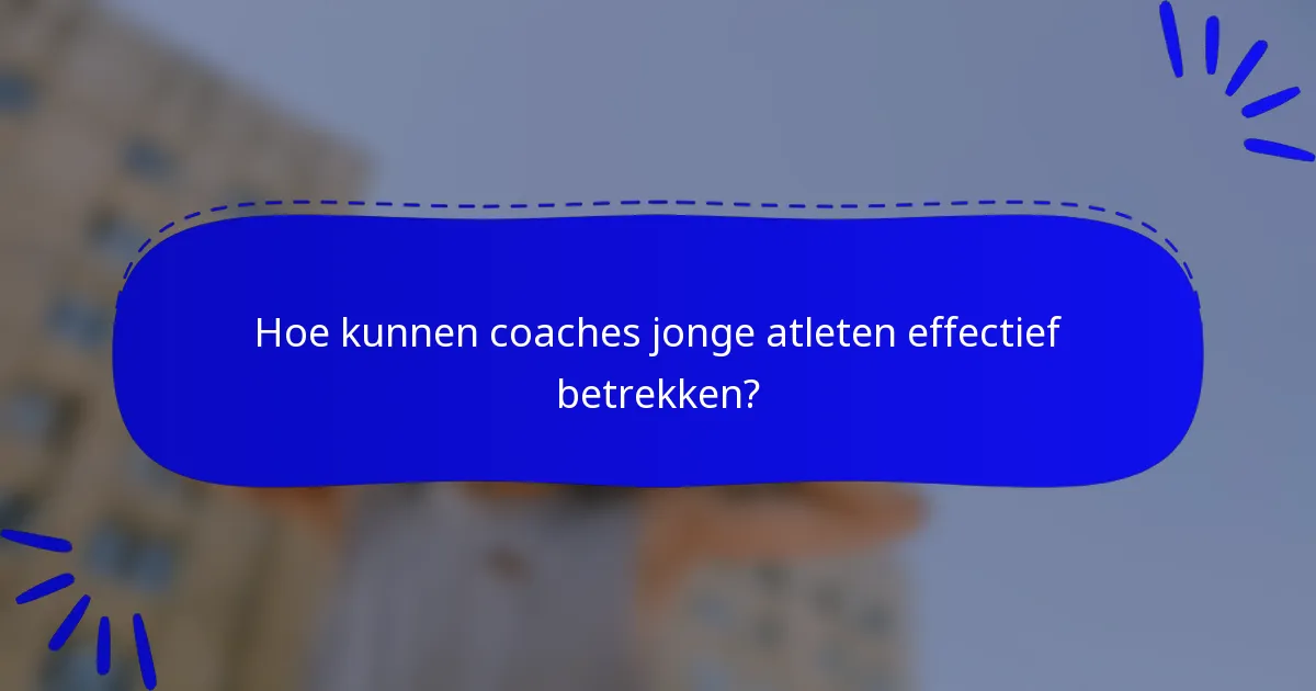 Hoe kunnen coaches jonge atleten effectief betrekken?