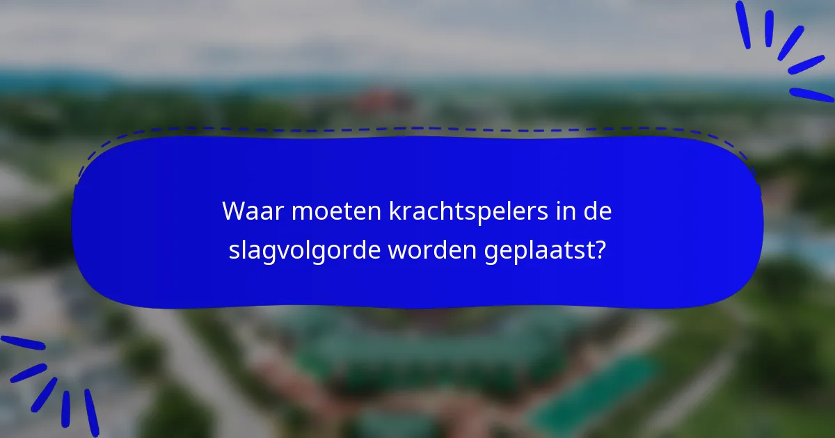 Waar moeten krachtspelers in de slagvolgorde worden geplaatst?