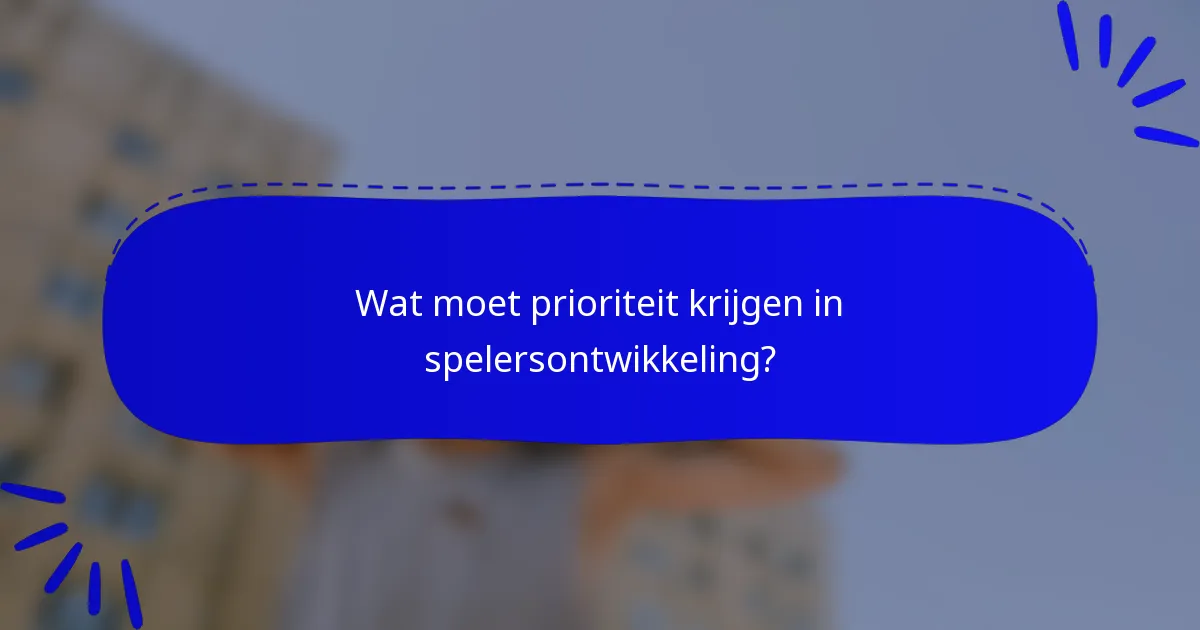 Wat moet prioriteit krijgen in spelersontwikkeling?