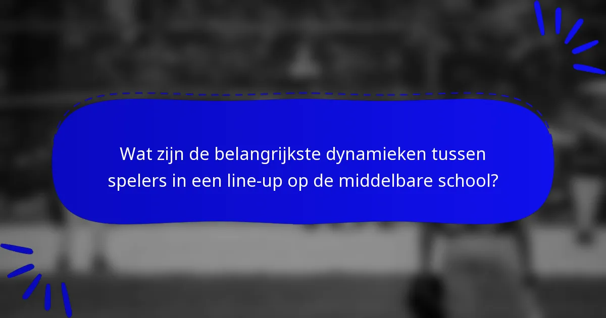 Wat zijn de belangrijkste dynamieken tussen spelers in een line-up op de middelbare school?