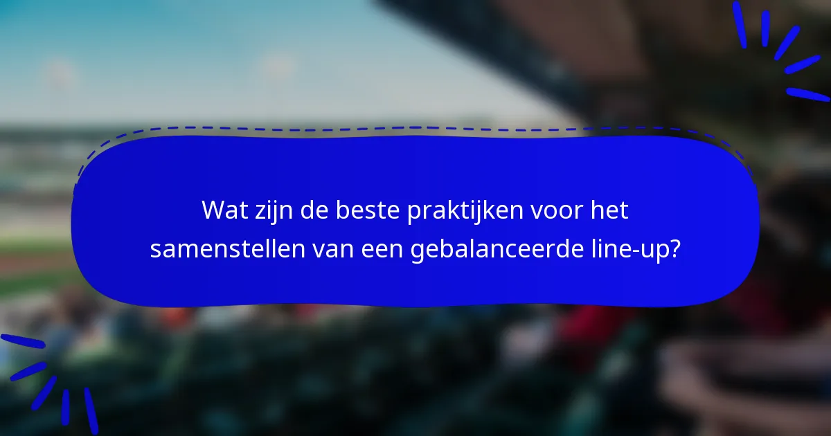 Wat zijn de beste praktijken voor het samenstellen van een gebalanceerde line-up?
