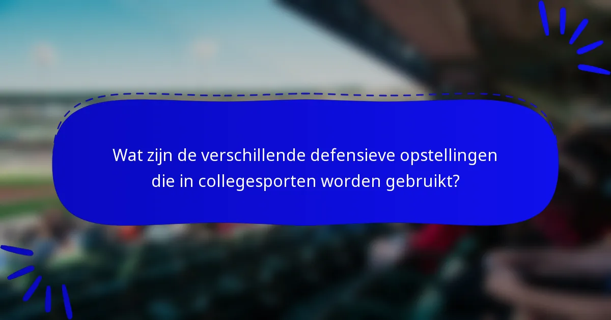 Wat zijn de verschillende defensieve opstellingen die in collegesporten worden gebruikt?