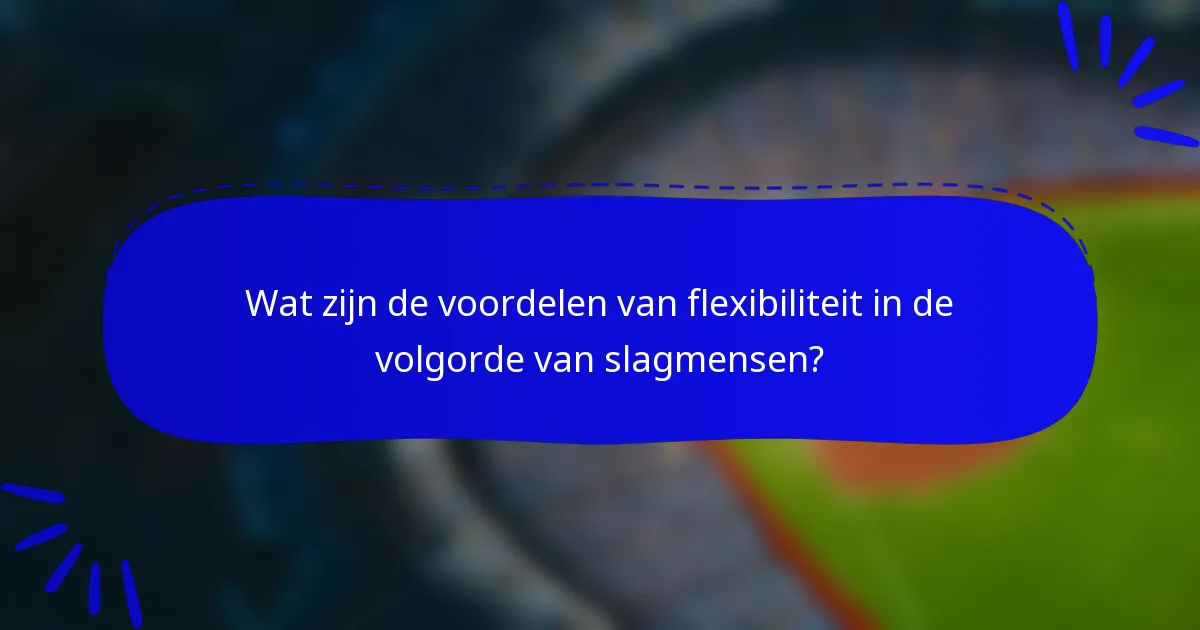 Wat zijn de voordelen van flexibiliteit in de volgorde van slagmensen?