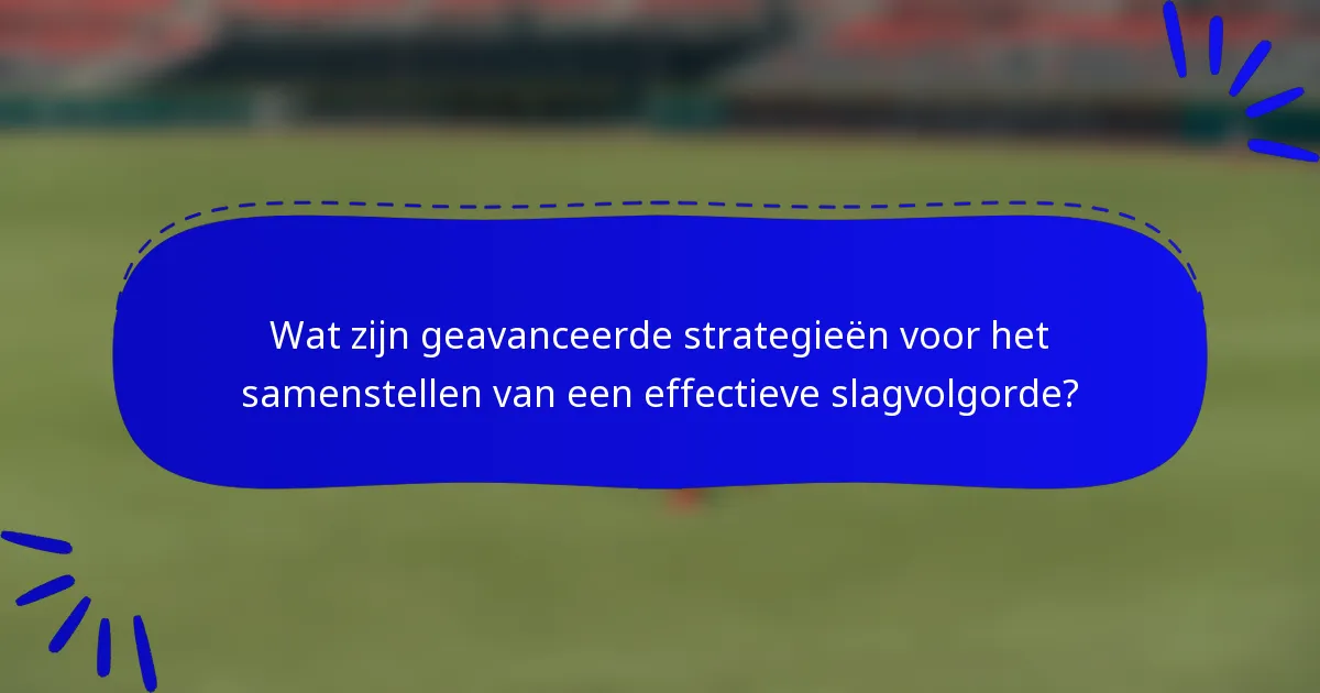 Wat zijn geavanceerde strategieën voor het samenstellen van een effectieve slagvolgorde?