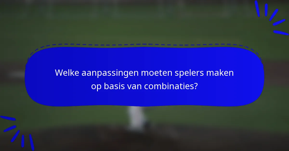 Welke aanpassingen moeten spelers maken op basis van combinaties?