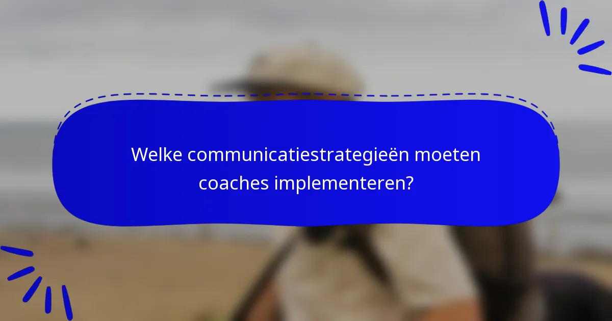 Welke communicatiestrategieën moeten coaches implementeren?
