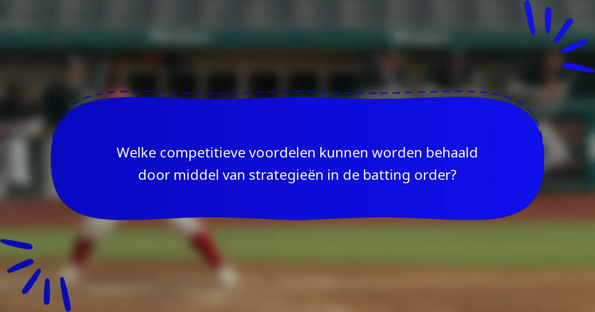 Welke competitieve voordelen kunnen worden behaald door middel van strategieën in de batting order?