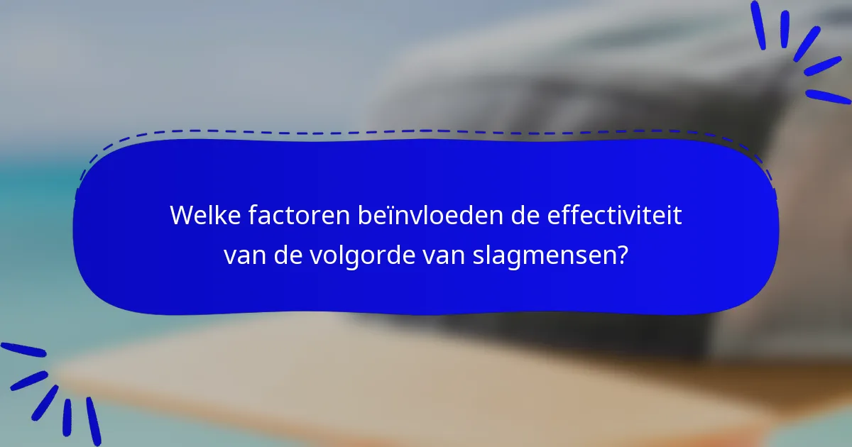 Welke factoren beïnvloeden de effectiviteit van de volgorde van slagmensen?