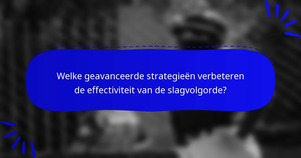 Welke geavanceerde strategieën verbeteren de effectiviteit van de slagvolgorde?