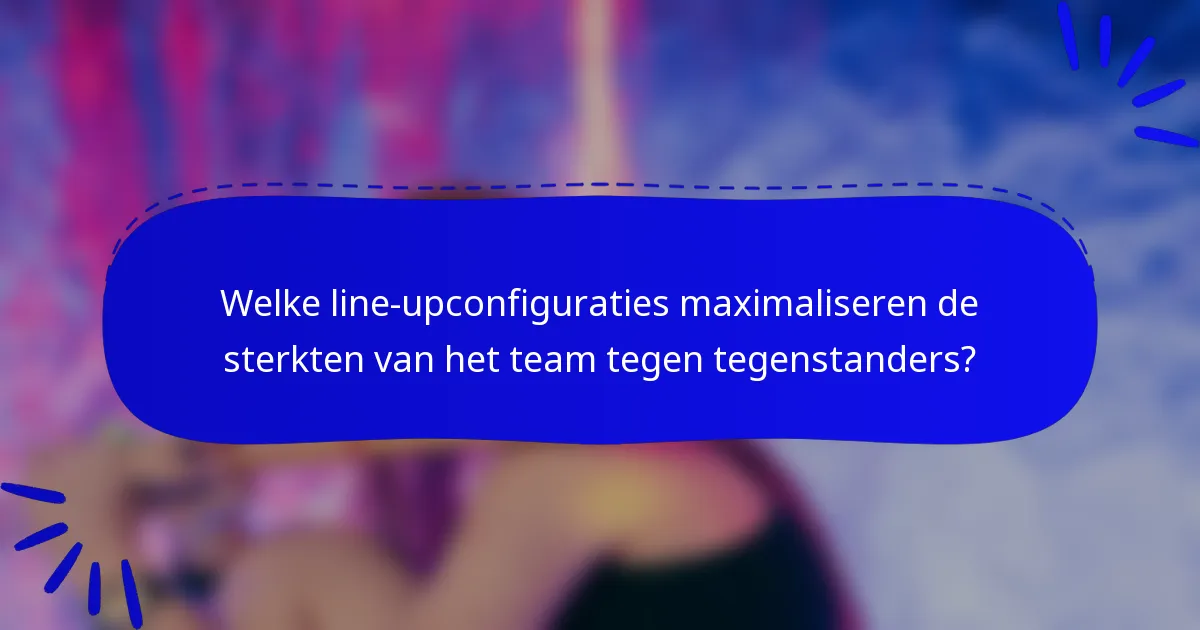 Welke line-upconfiguraties maximaliseren de sterkten van het team tegen tegenstanders?