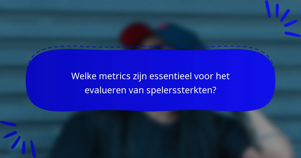 Welke metrics zijn essentieel voor het evalueren van spelerssterkten?