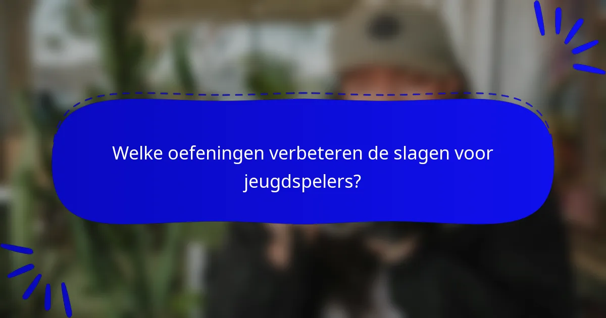 Welke oefeningen verbeteren de slagen voor jeugdspelers?
