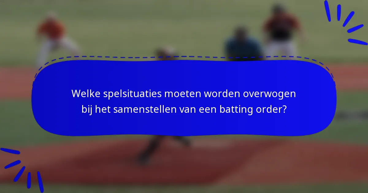 Welke spelsituaties moeten worden overwogen bij het samenstellen van een batting order?