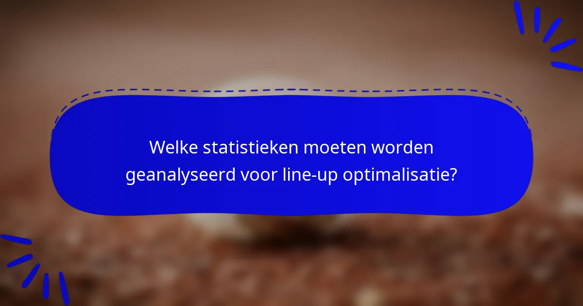 Welke statistieken moeten worden geanalyseerd voor line-up optimalisatie?