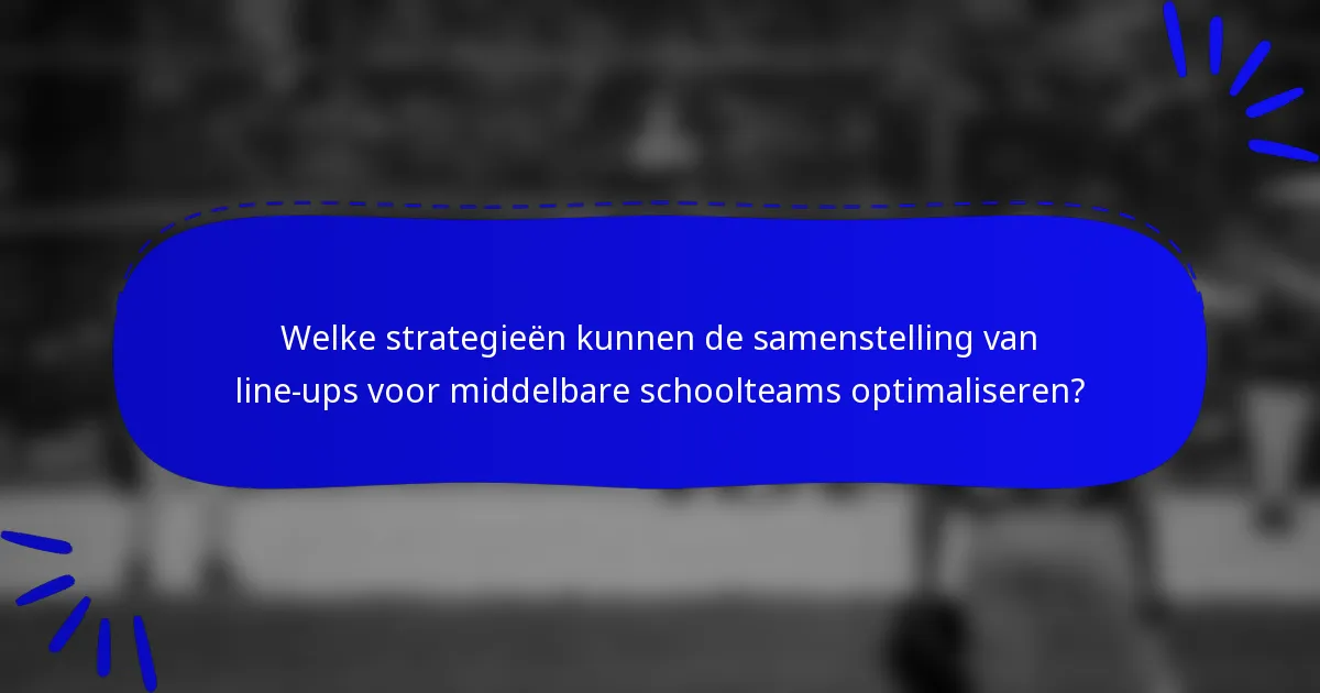 Welke strategieën kunnen de samenstelling van line-ups voor middelbare schoolteams optimaliseren?