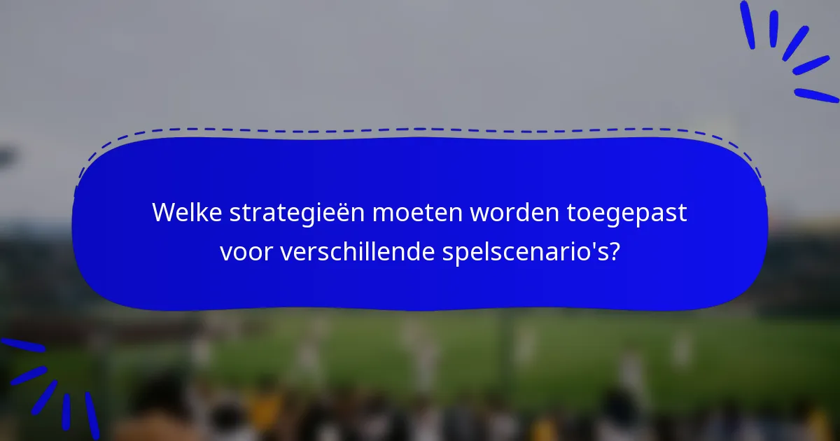 Welke strategieën moeten worden toegepast voor verschillende spelscenario's?