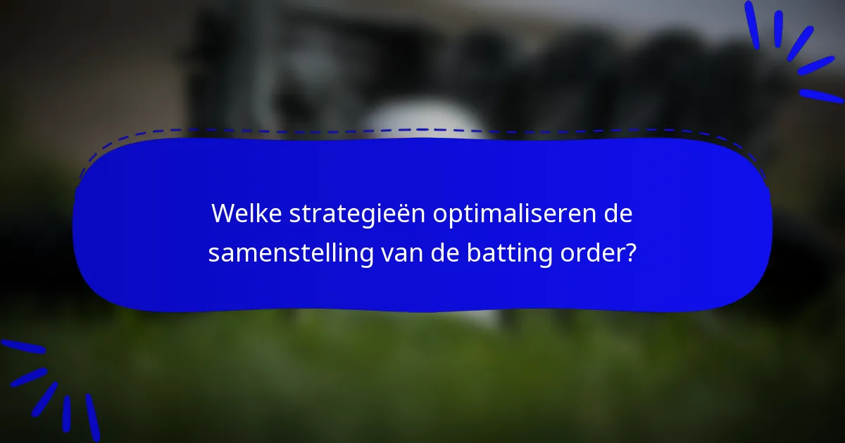 Welke strategieën optimaliseren de samenstelling van de batting order?