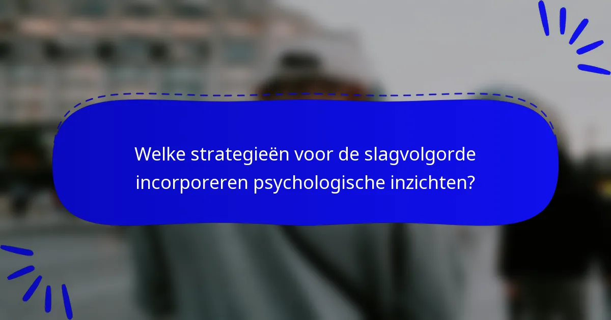 Welke strategieën voor de slagvolgorde incorporeren psychologische inzichten?